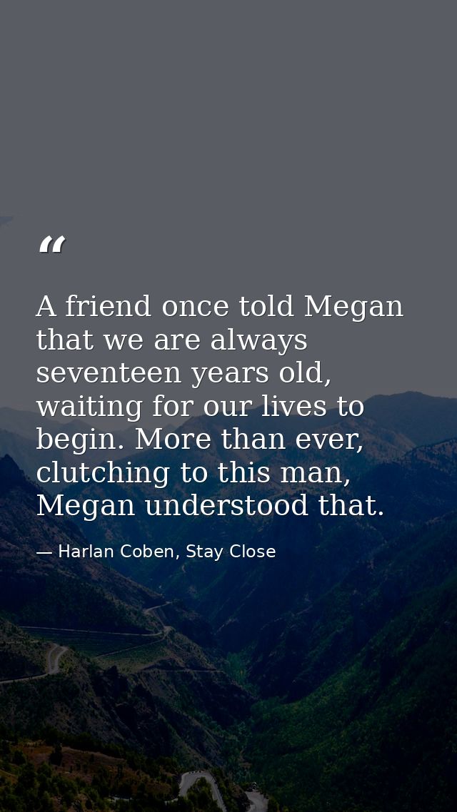 A friend once told Megan that we are always seventeen years old, waiting for our lives to begin. More than ever, clutchi — Harlan Coben, Stay Close
