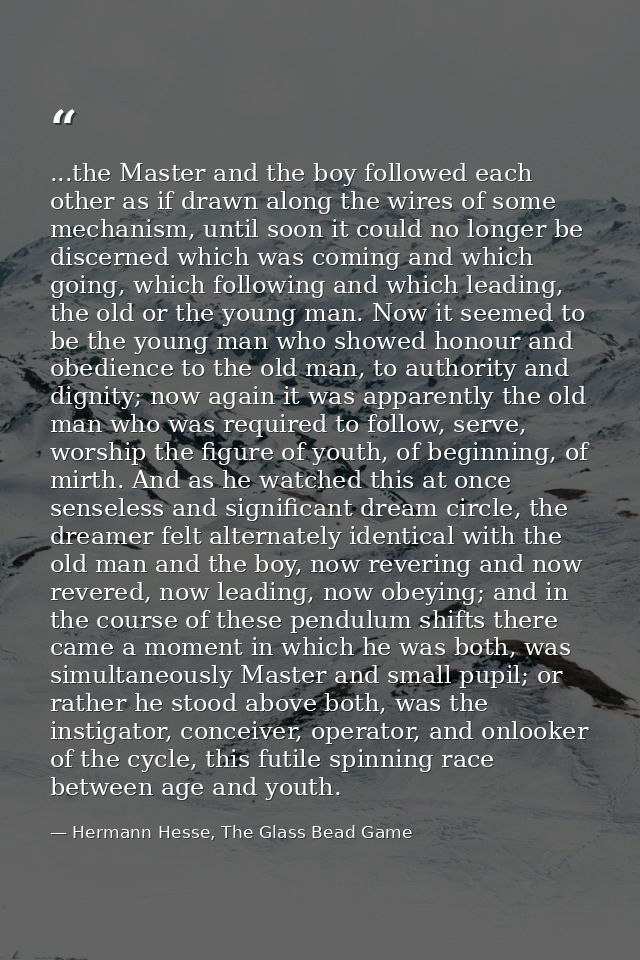 ...the Master and the boy followed each other as if drawn along the wires of some mechanism, until soon it could no long — Hermann Hesse, The Glass Bead Game