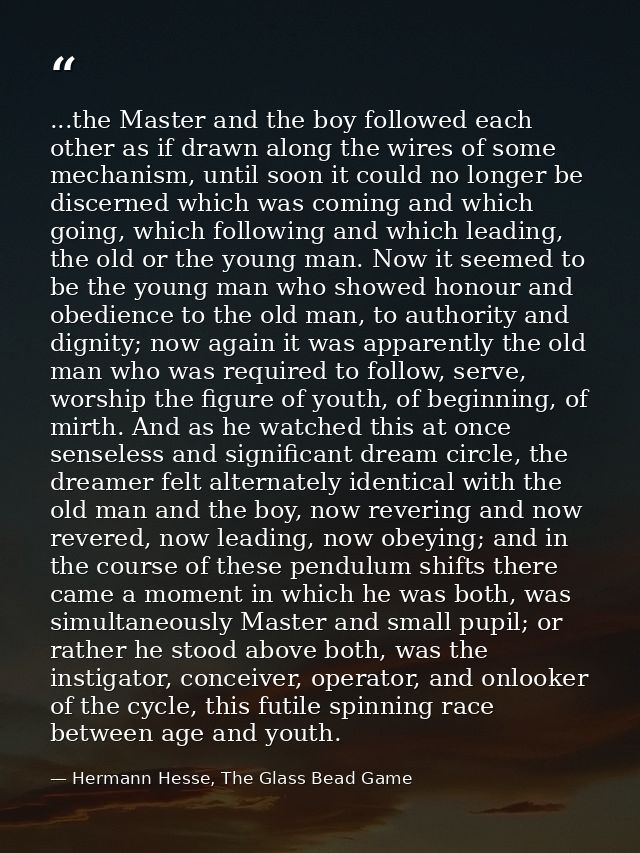 ...the Master and the boy followed each other as if drawn along the wires of some mechanism, until soon it could no long — Hermann Hesse, The Glass Bead Game