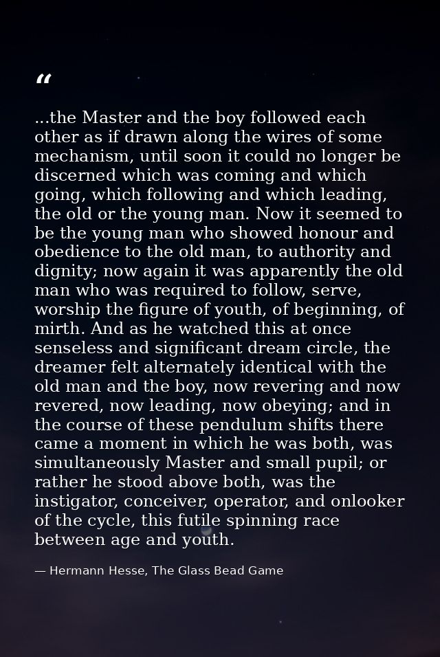 ...the Master and the boy followed each other as if drawn along the wires of some mechanism, until soon it could no long — Hermann Hesse, The Glass Bead Game