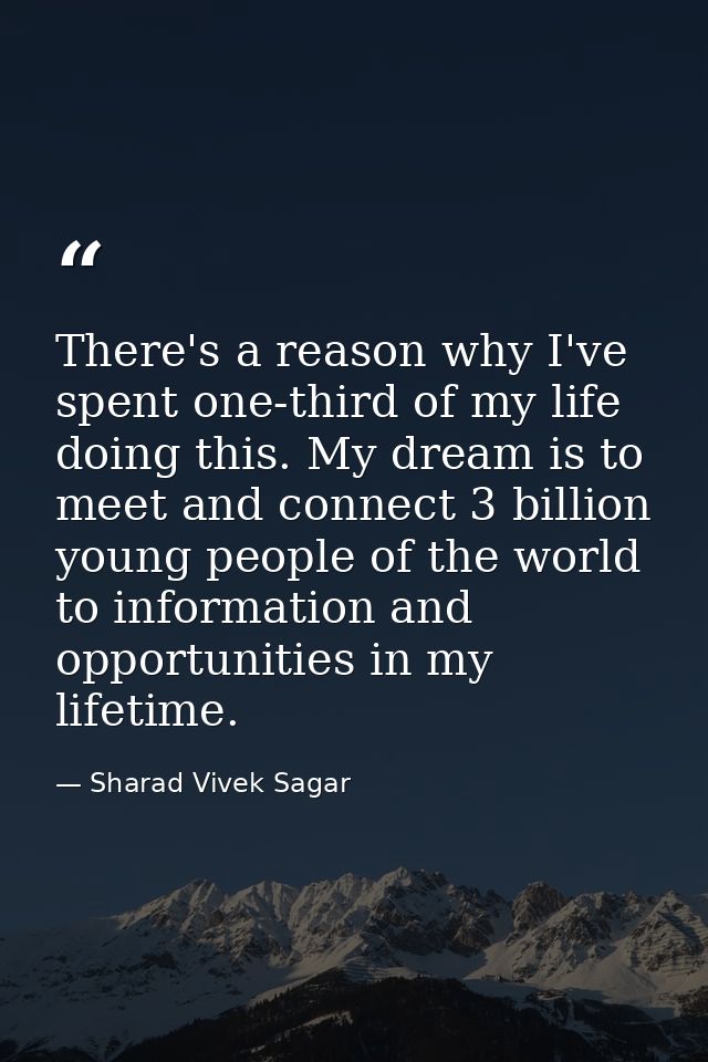 There's a reason why I've spent one-third of my life doing this. My dream is to meet and connect 3 billion young people  — Sharad Vivek Sagar