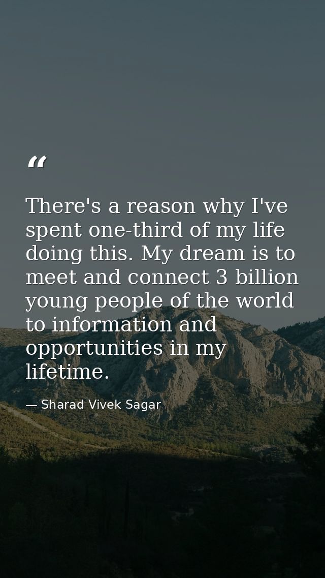 There's a reason why I've spent one-third of my life doing this. My dream is to meet and connect 3 billion young people  — Sharad Vivek Sagar