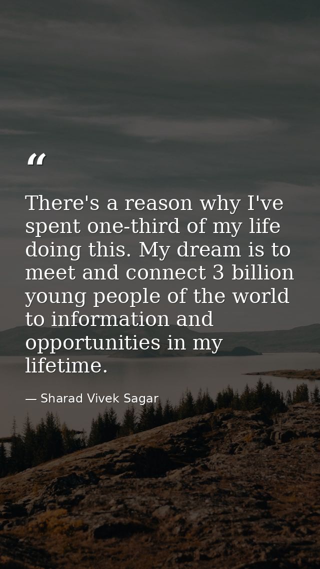 There's a reason why I've spent one-third of my life doing this. My dream is to meet and connect 3 billion young people  — Sharad Vivek Sagar