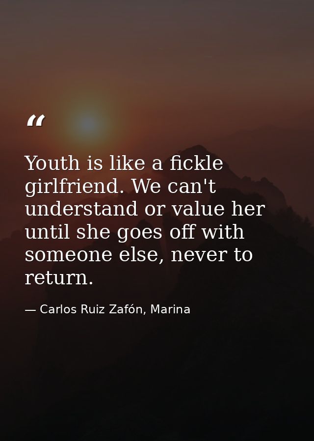 Youth is like a fickle girlfriend. We can't understand or value her until she goes off with someone else, never to retur — Carlos Ruiz Zafón, Marina
