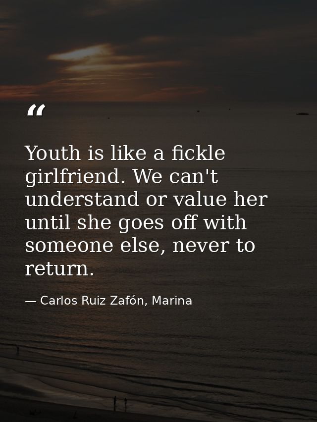 Youth is like a fickle girlfriend. We can't understand or value her until she goes off with someone else, never to retur — Carlos Ruiz Zafón, Marina