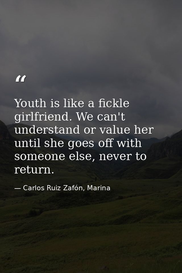 Youth is like a fickle girlfriend. We can't understand or value her until she goes off with someone else, never to retur — Carlos Ruiz Zafón, Marina