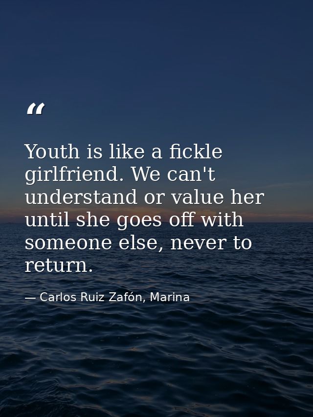 Youth is like a fickle girlfriend. We can't understand or value her until she goes off with someone else, never to retur — Carlos Ruiz Zafón, Marina
