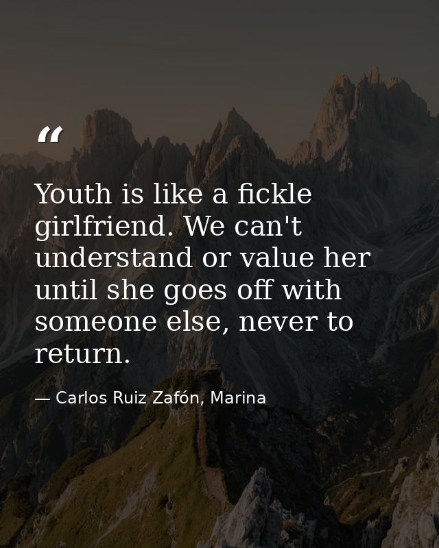 Youth is like a fickle girlfriend. We can't understand or value her until she goes off with someone else, never to retur — Carlos Ruiz Zafón, Marina