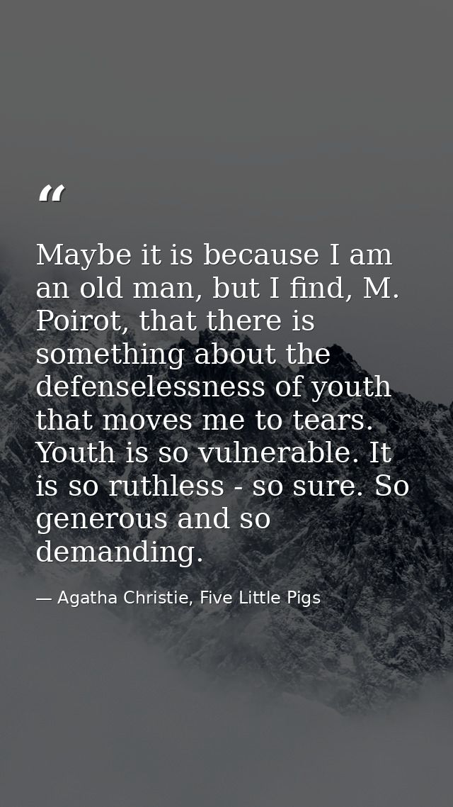 Maybe it is because I am an old man, but I find, M. Poirot, that there is something about the defenselessness of youth t — Agatha Christie, Five Little Pigs