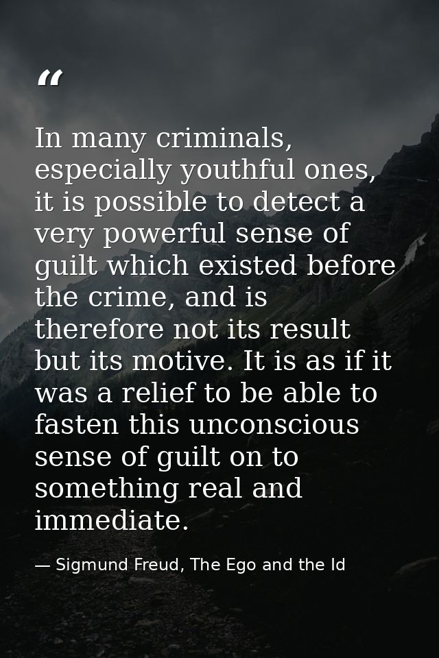 In many criminals, especially youthful ones, it is possible to detect a very powerful sense of guilt which existed befor — Sigmund Freud, The Ego and the Id