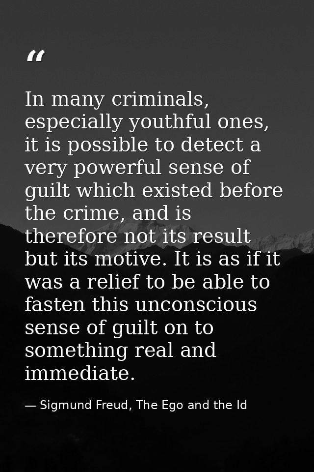 In many criminals, especially youthful ones, it is possible to detect a very powerful sense of guilt which existed befor — Sigmund Freud, The Ego and the Id