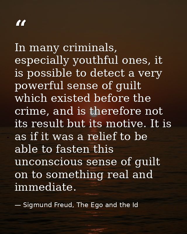 In many criminals, especially youthful ones, it is possible to detect a very powerful sense of guilt which existed befor — Sigmund Freud, The Ego and the Id