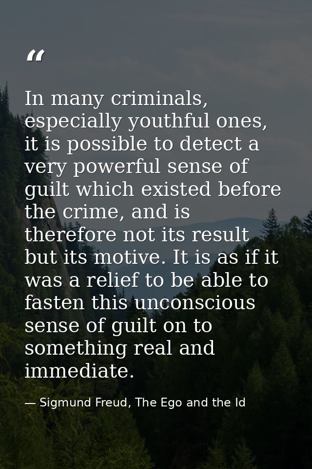 In many criminals, especially youthful ones, it is possible to detect a very powerful sense of guilt which existed befor — Sigmund Freud, The Ego and the Id