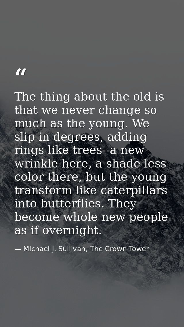The thing about the old is that we never change so much as the young. We slip in degrees, adding rings like trees--a new — Michael J. Sullivan, The Crown Tower