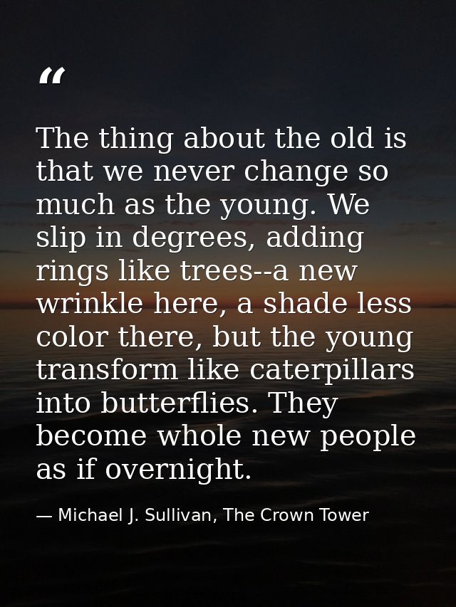 The thing about the old is that we never change so much as the young. We slip in degrees, adding rings like trees--a new — Michael J. Sullivan, The Crown Tower
