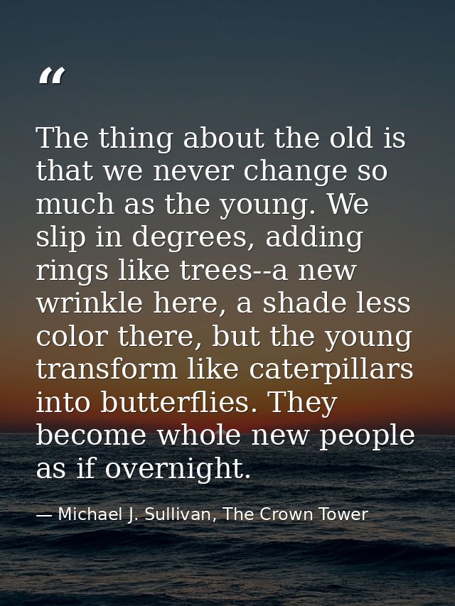 The thing about the old is that we never change so much as the young. We slip in degrees, adding rings like trees--a new — Michael J. Sullivan, The Crown Tower