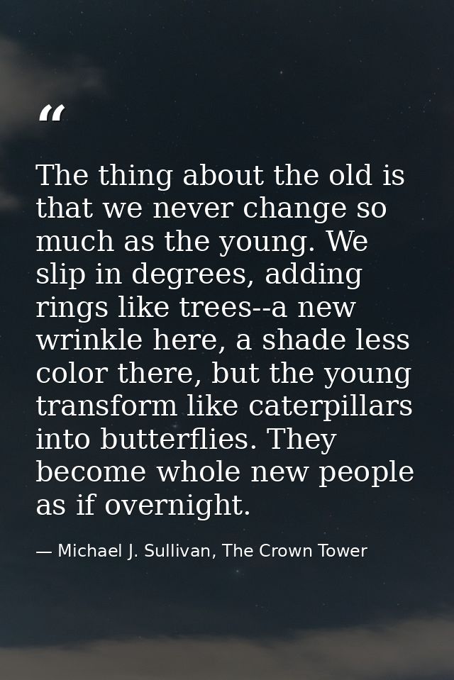 The thing about the old is that we never change so much as the young. We slip in degrees, adding rings like trees--a new — Michael J. Sullivan, The Crown Tower
