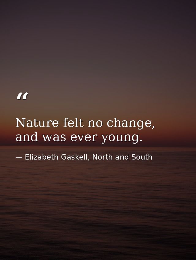 Nature felt no change, and was ever young. — Elizabeth Gaskell, North and South
