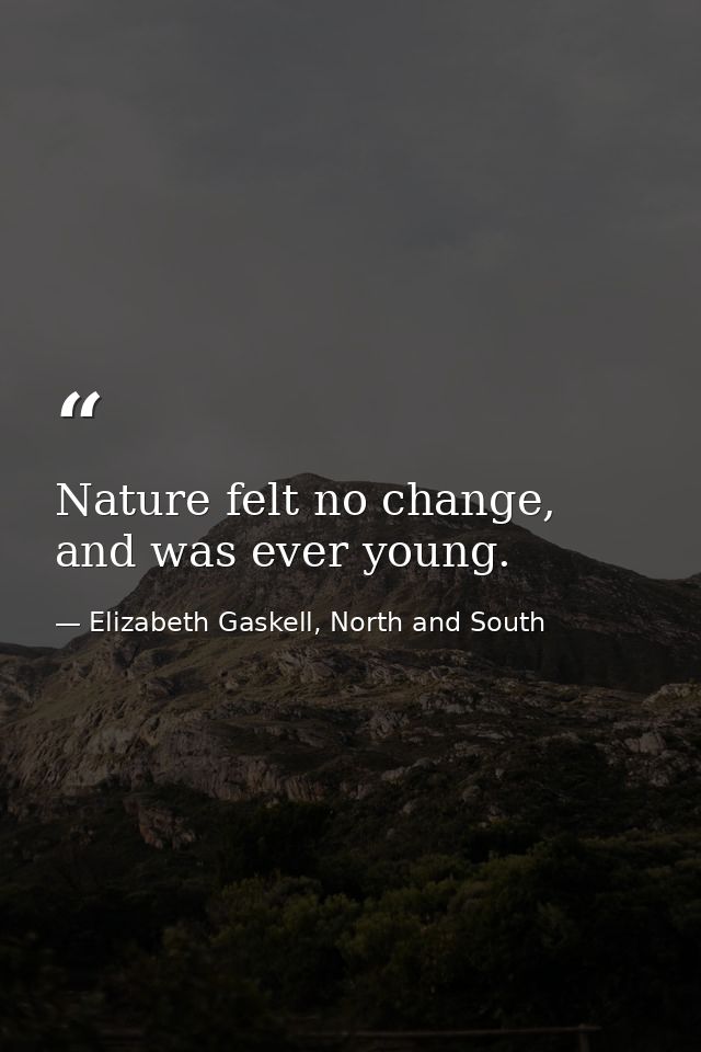 Nature felt no change, and was ever young. — Elizabeth Gaskell, North and South