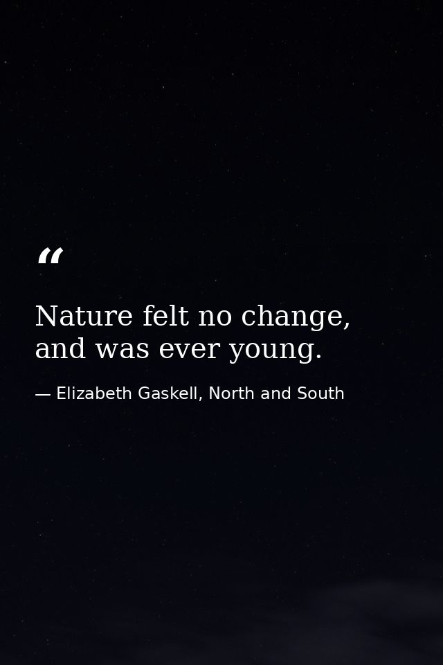 Nature felt no change, and was ever young. — Elizabeth Gaskell, North and South