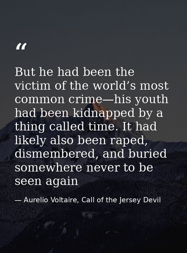 But he had been the victim of the world’s most common crime—his youth had been kidnapped by a thing called time. It had  — Aurelio Voltaire, Call of the Jersey Devil