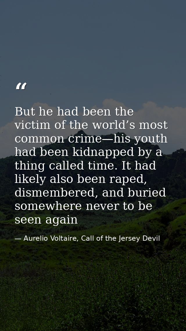 But he had been the victim of the world’s most common crime—his youth had been kidnapped by a thing called time. It had  — Aurelio Voltaire, Call of the Jersey Devil