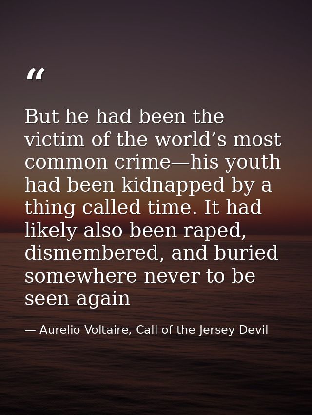 But he had been the victim of the world’s most common crime—his youth had been kidnapped by a thing called time. It had  — Aurelio Voltaire, Call of the Jersey Devil