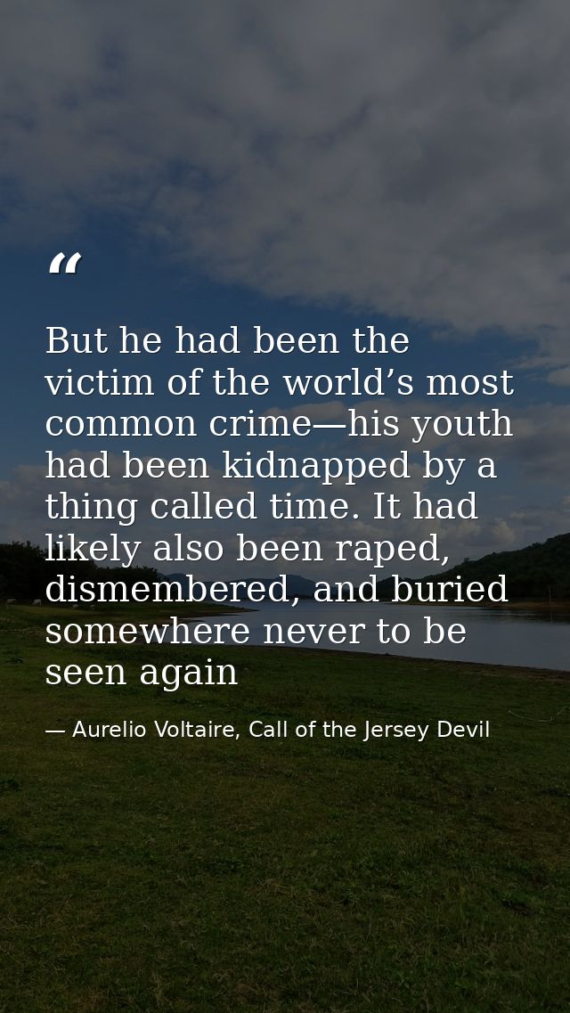 But he had been the victim of the world’s most common crime—his youth had been kidnapped by a thing called time. It had  — Aurelio Voltaire, Call of the Jersey Devil