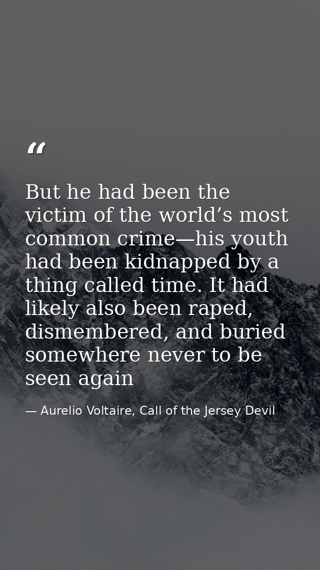But he had been the victim of the world’s most common crime—his youth had been kidnapped by a thing called time. It had  — Aurelio Voltaire, Call of the Jersey Devil
