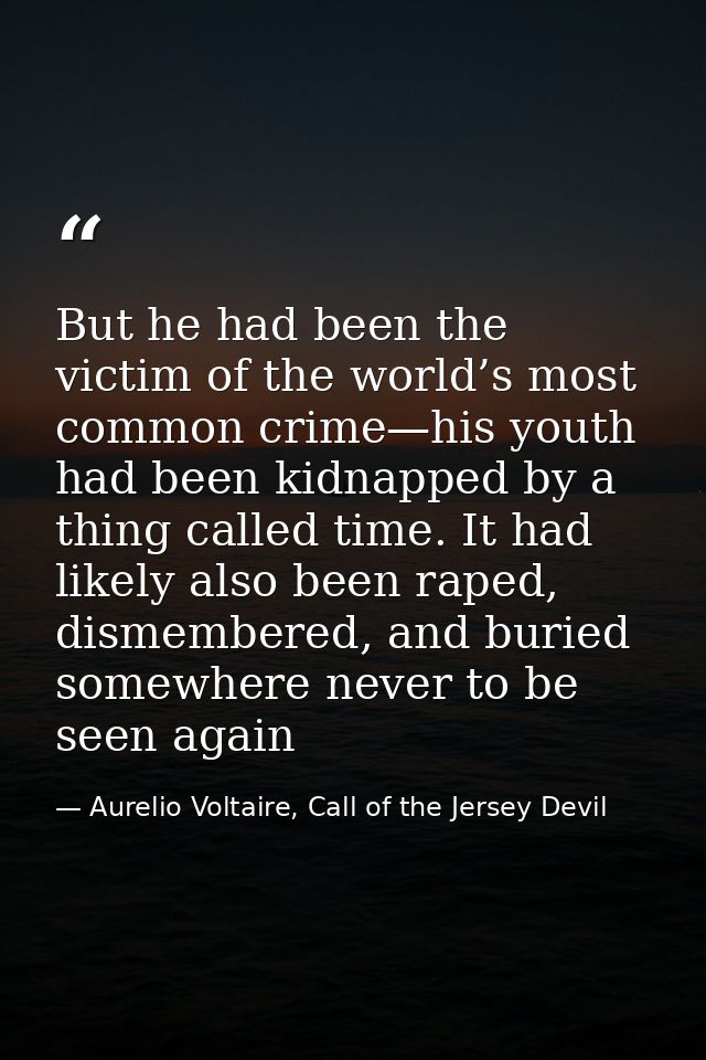But he had been the victim of the world’s most common crime—his youth had been kidnapped by a thing called time. It had  — Aurelio Voltaire, Call of the Jersey Devil