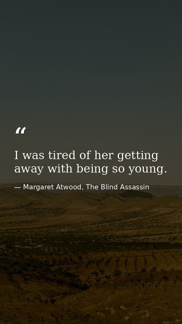 I was tired of her getting away with being so young. — Margaret Atwood, The Blind Assassin
