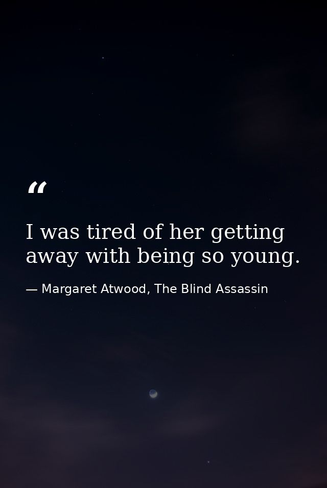 I was tired of her getting away with being so young. — Margaret Atwood, The Blind Assassin