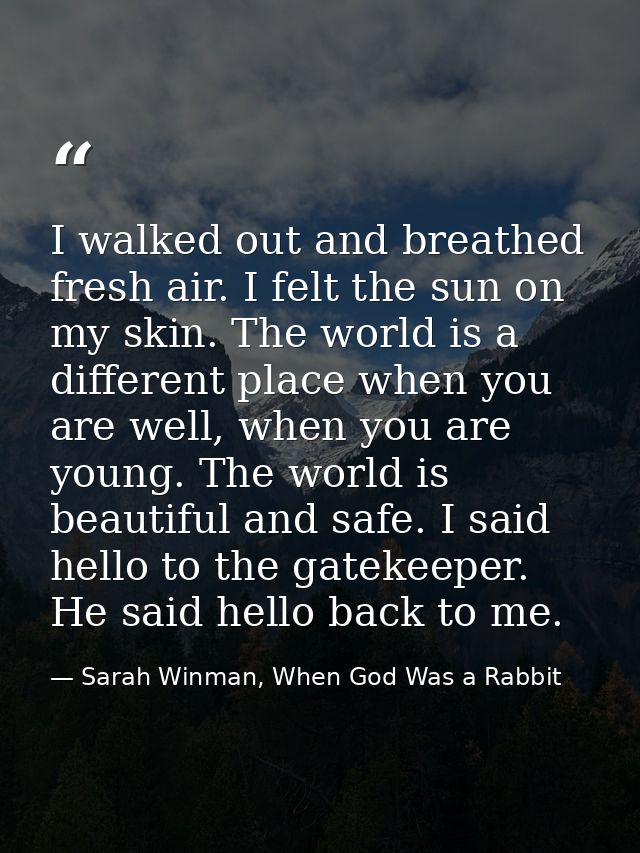 I walked out and breathed fresh air. I felt the sun on my skin. The world is a different place when you are well, when y — Sarah Winman, When God Was a Rabbit