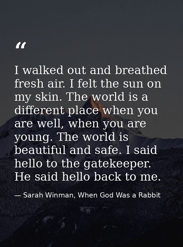 I walked out and breathed fresh air. I felt the sun on my skin. The world is a different place when you are well, when y — Sarah Winman, When God Was a Rabbit