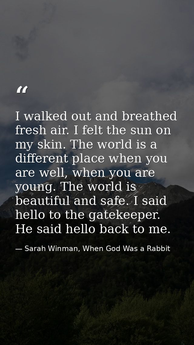 I walked out and breathed fresh air. I felt the sun on my skin. The world is a different place when you are well, when y — Sarah Winman, When God Was a Rabbit