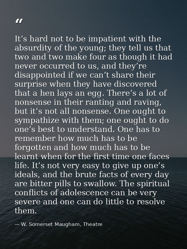 It’s hard not to be impatient with the absurdity of the young; they tell us that two and two make four as though it had  — W. Somerset Maugham, Theatre