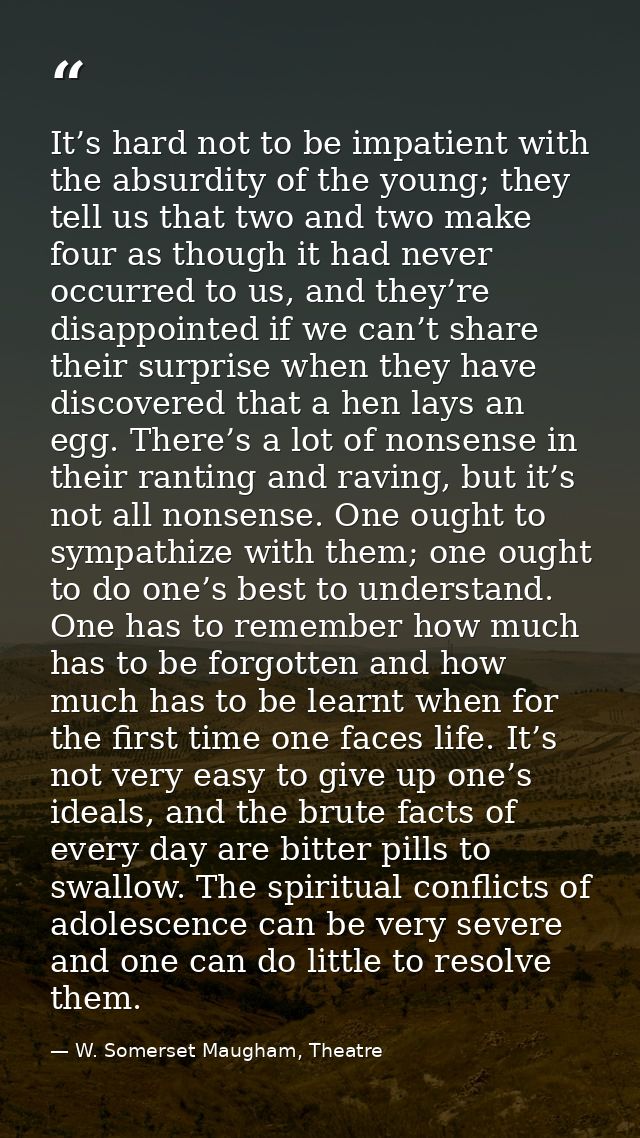 It’s hard not to be impatient with the absurdity of the young; they tell us that two and two make four as though it had  — W. Somerset Maugham, Theatre