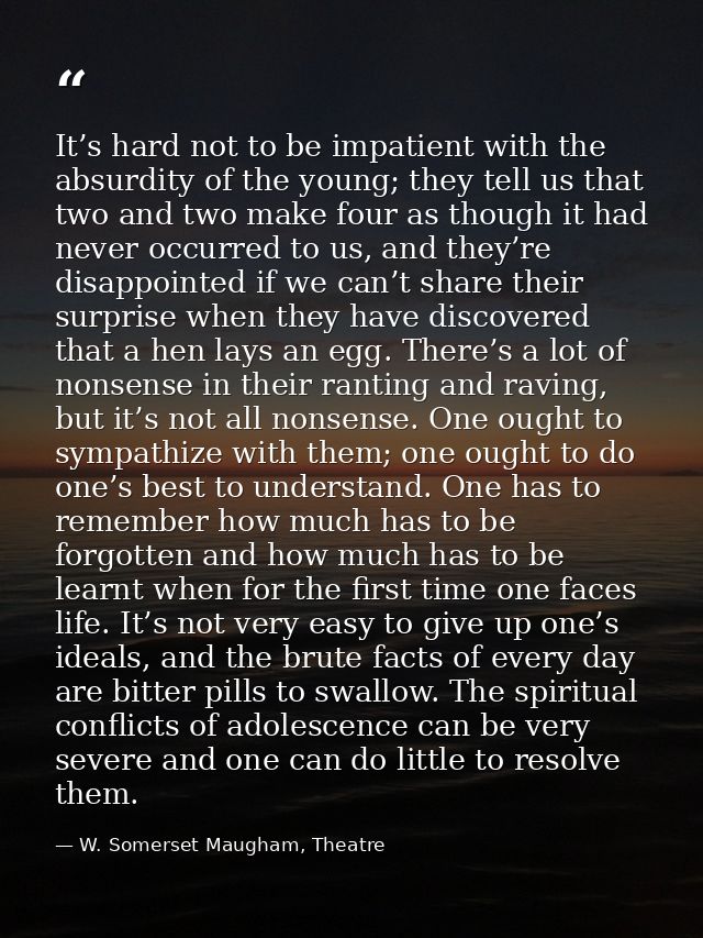 It’s hard not to be impatient with the absurdity of the young; they tell us that two and two make four as though it had  — W. Somerset Maugham, Theatre