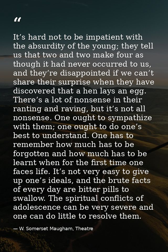 It’s hard not to be impatient with the absurdity of the young; they tell us that two and two make four as though it had  — W. Somerset Maugham, Theatre