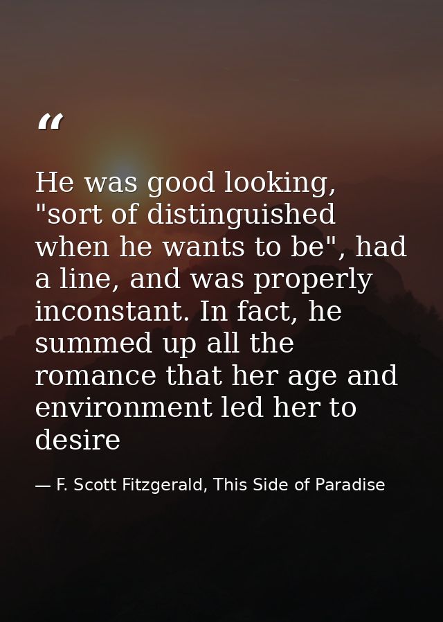 He was good looking, "sort of distinguished when he wants to be", had a line, and was properly inconstant. In fact, he s — F. Scott Fitzgerald, This Side of Paradise