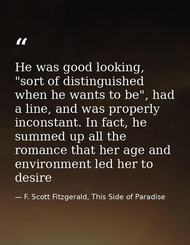 He was good looking, "sort of distinguished when he wants to be", had a line, and was properly inconstant. In fact, he s — F. Scott Fitzgerald, This Side of Paradise