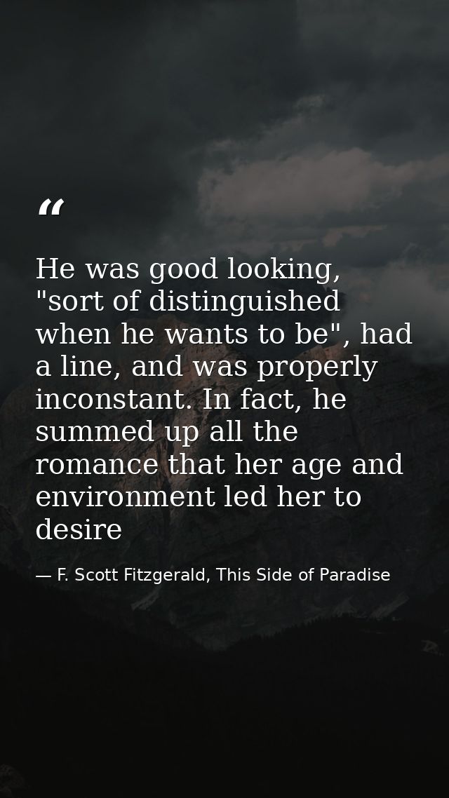 He was good looking, "sort of distinguished when he wants to be", had a line, and was properly inconstant. In fact, he s — F. Scott Fitzgerald, This Side of Paradise