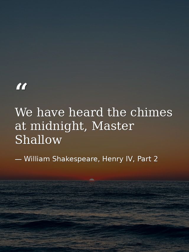 We have heard the chimes at midnight, Master Shallow — William Shakespeare, Henry IV, Part 2