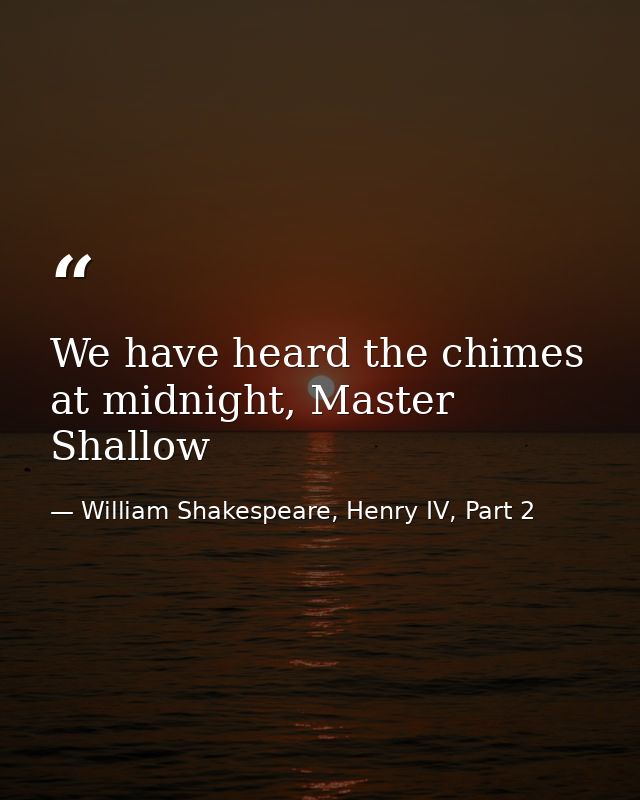 We have heard the chimes at midnight, Master Shallow — William Shakespeare, Henry IV, Part 2