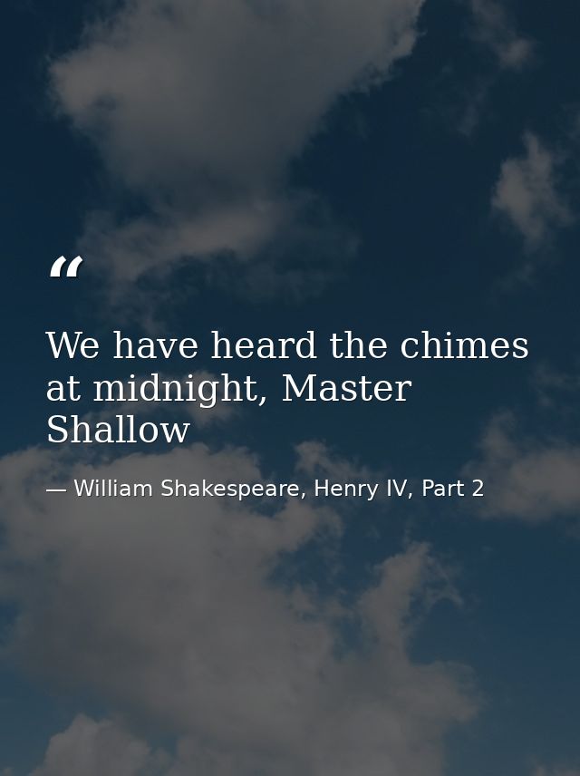 We have heard the chimes at midnight, Master Shallow — William Shakespeare, Henry IV, Part 2