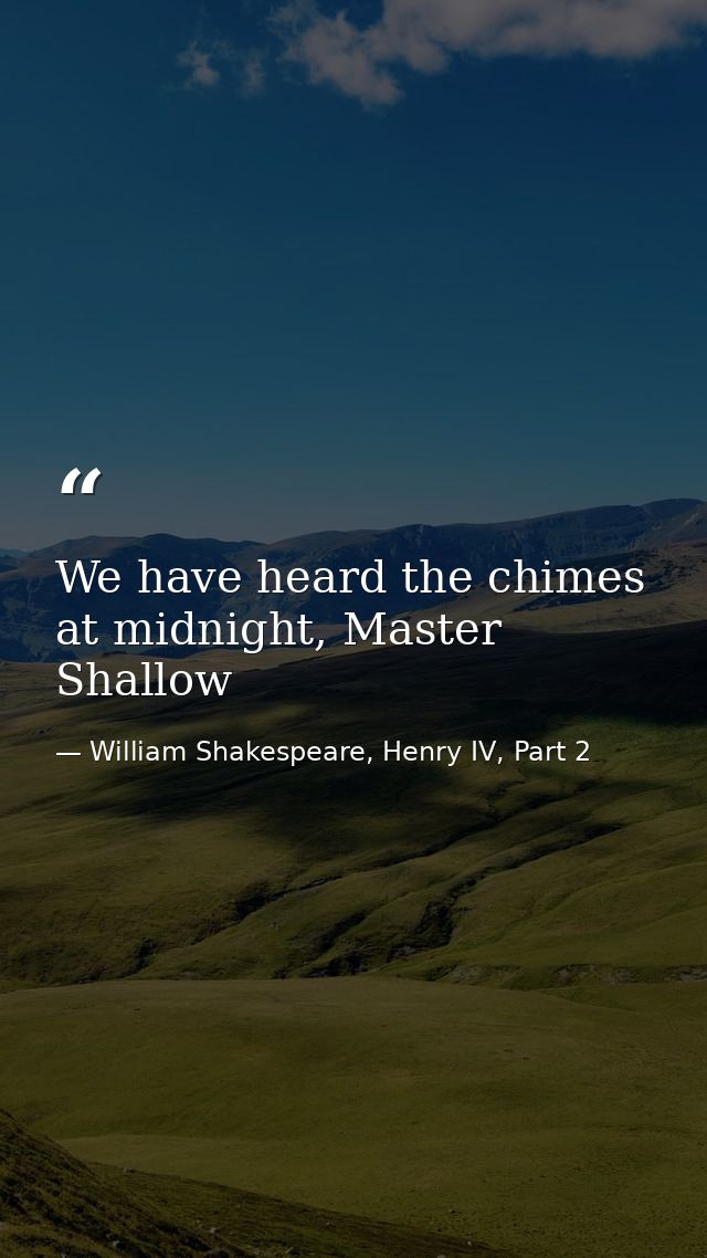 We have heard the chimes at midnight, Master Shallow — William Shakespeare, Henry IV, Part 2