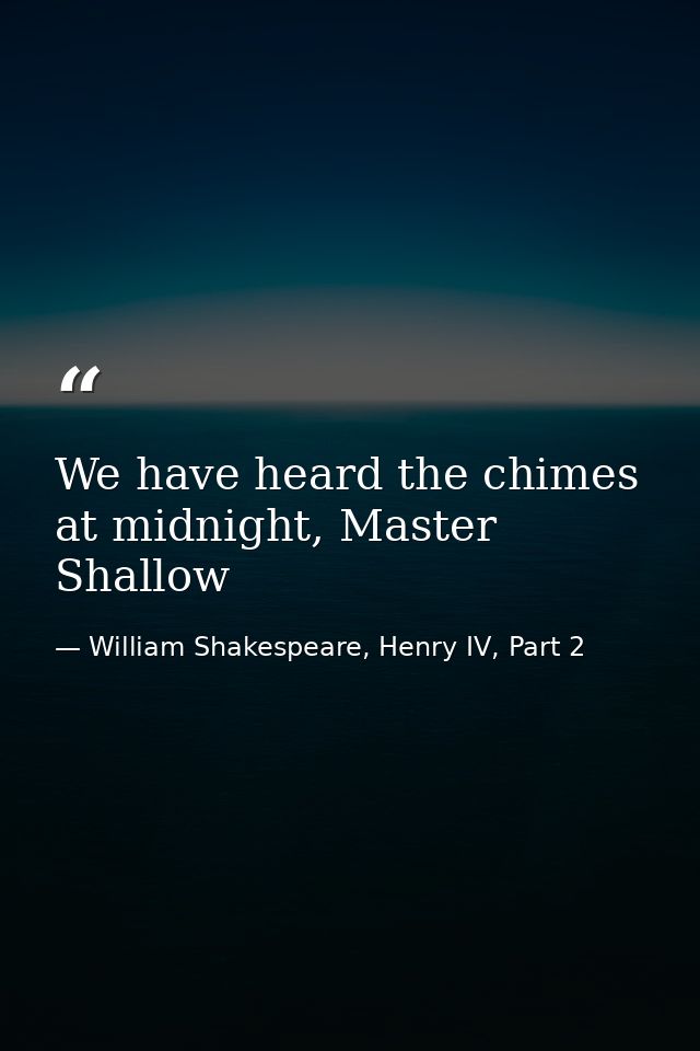 We have heard the chimes at midnight, Master Shallow — William Shakespeare, Henry IV, Part 2