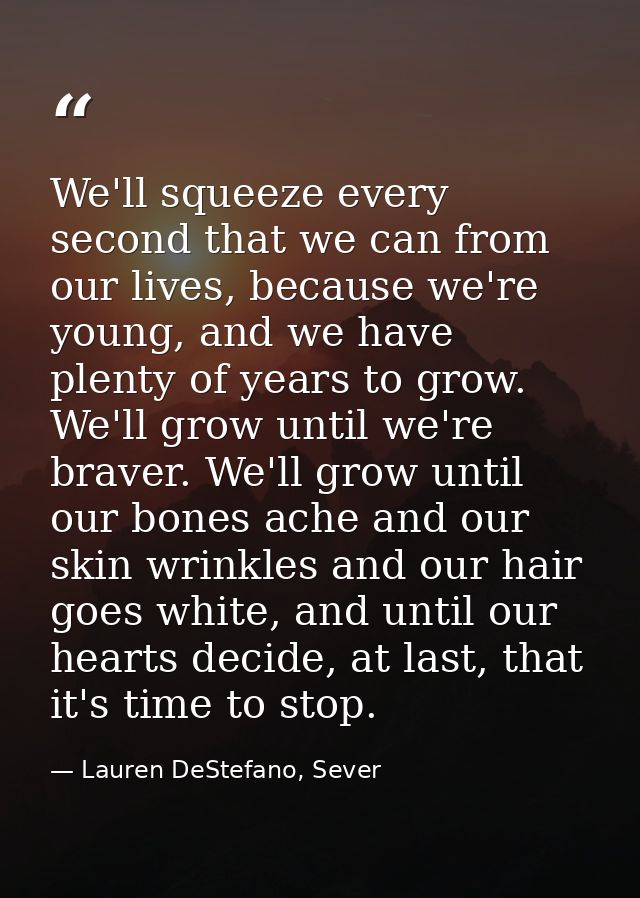 We'll squeeze every second that we can from our lives, because we're young, and we have plenty of years to grow. We'll g — Lauren DeStefano, Sever