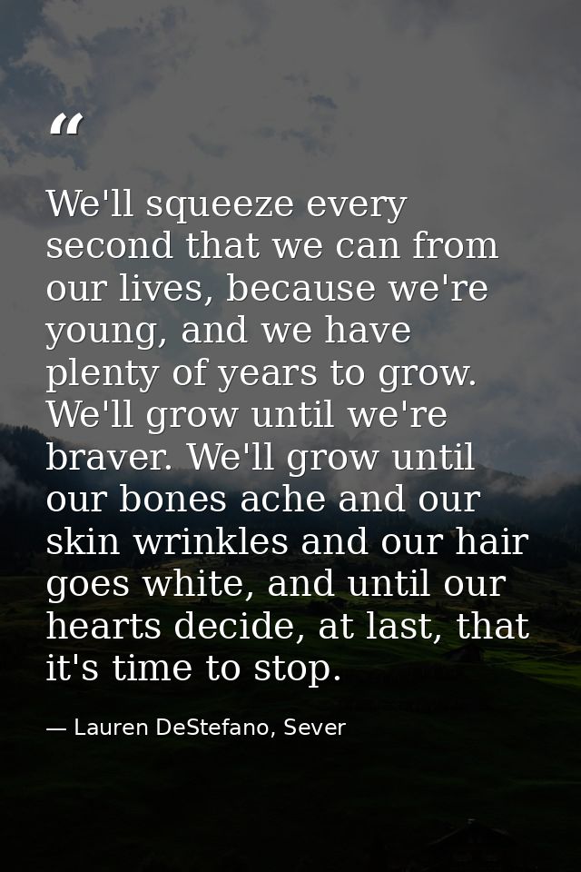 We'll squeeze every second that we can from our lives, because we're young, and we have plenty of years to grow. We'll g — Lauren DeStefano, Sever