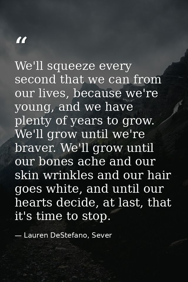 We'll squeeze every second that we can from our lives, because we're young, and we have plenty of years to grow. We'll g — Lauren DeStefano, Sever
